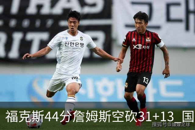 福克斯44分詹姆斯空砍31+13 国王力克湖人
