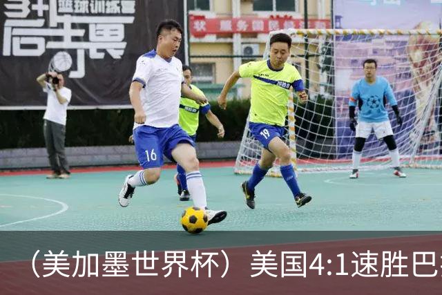 （美加墨世界杯）美国4:1速胜巴拉圭 轻取小组赛“开门红”